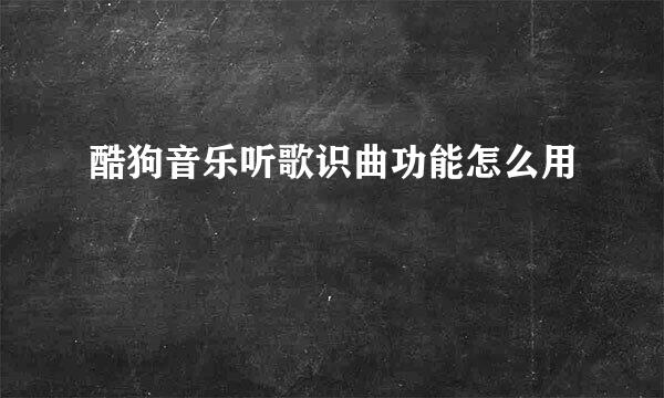 酷狗音乐听歌识曲功能怎么用