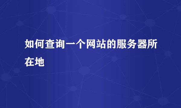 如何查询一个网站的服务器所在地