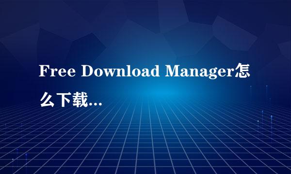 Free Download Manager怎么下载种子文件
