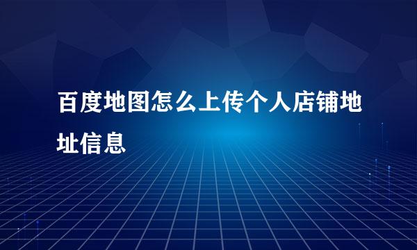 百度地图怎么上传个人店铺地址信息
