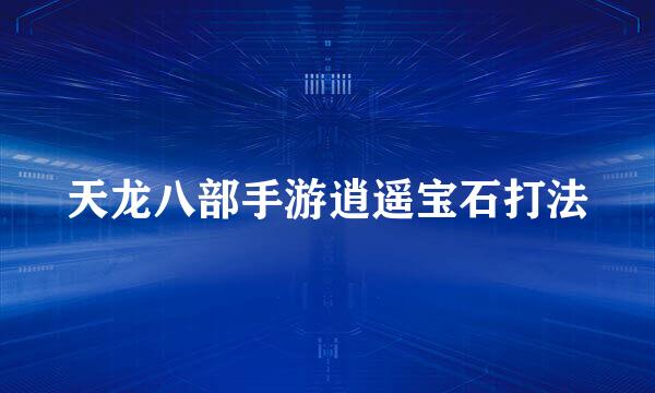 天龙八部手游逍遥宝石打法