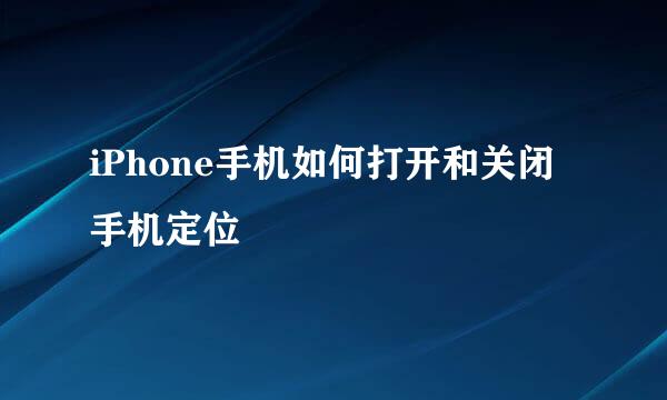 iPhone手机如何打开和关闭手机定位