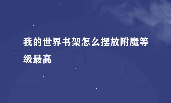 我的世界书架怎么摆放附魔等级最高