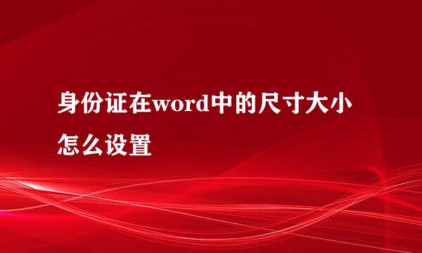 身份证在word中的尺寸大小怎么设置