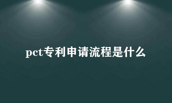pct专利申请流程是什么