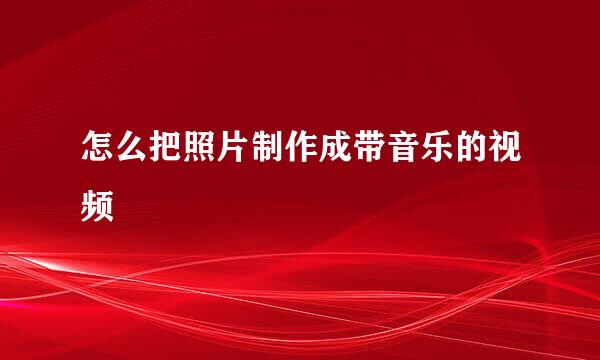 怎么把照片制作成带音乐的视频