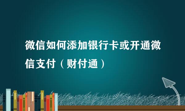微信如何添加银行卡或开通微信支付（财付通）