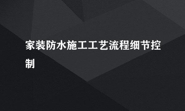家装防水施工工艺流程细节控制