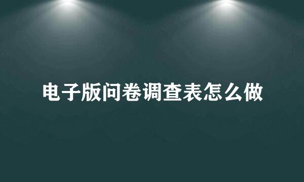 电子版问卷调查表怎么做