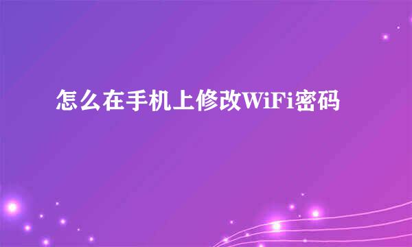 怎么在手机上修改WiFi密码