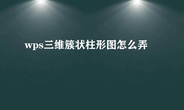 wps三维簇状柱形图怎么弄