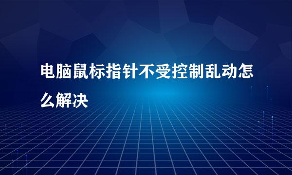 电脑鼠标指针不受控制乱动怎么解决