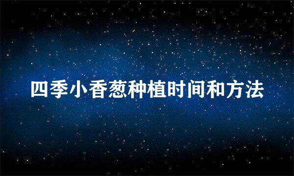 四季小香葱种植时间和方法