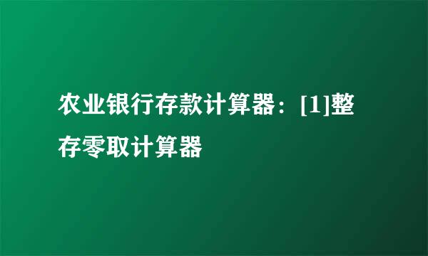 农业银行存款计算器：[1]整存零取计算器