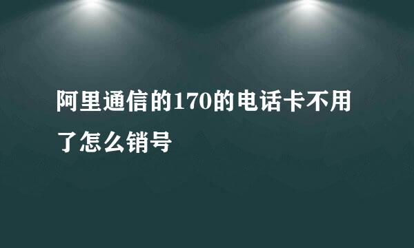 阿里通信的170的电话卡不用了怎么销号