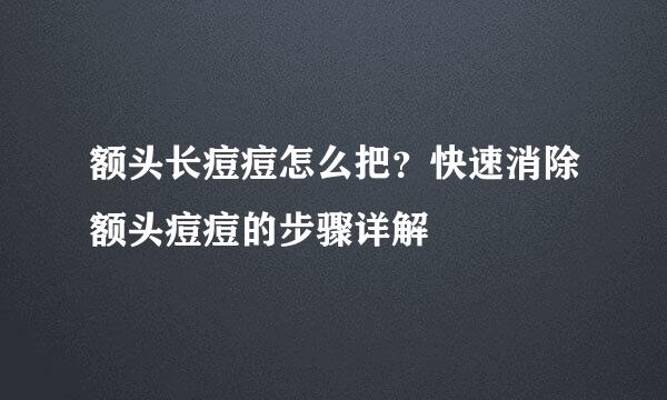 额头长痘痘怎么把？快速消除额头痘痘的步骤详解
