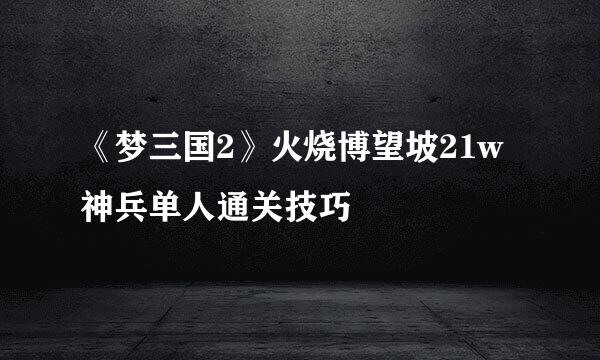 《梦三国2》火烧博望坡21w神兵单人通关技巧