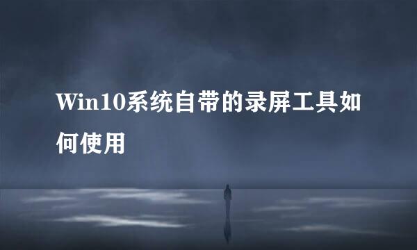Win10系统自带的录屏工具如何使用