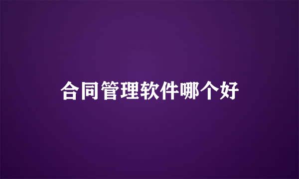 合同管理软件哪个好