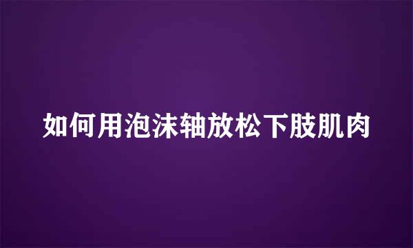 如何用泡沫轴放松下肢肌肉