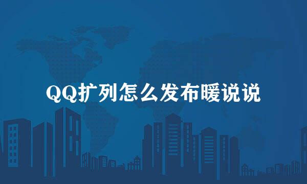 QQ扩列怎么发布暖说说