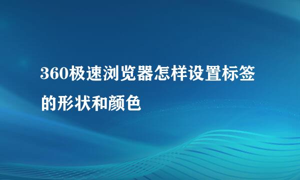 360极速浏览器怎样设置标签的形状和颜色