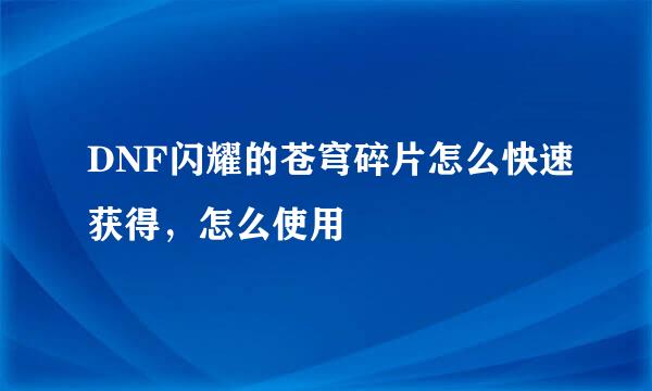DNF闪耀的苍穹碎片怎么快速获得，怎么使用