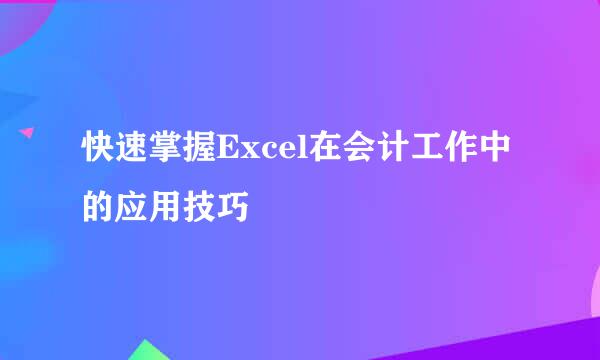 快速掌握Excel在会计工作中的应用技巧