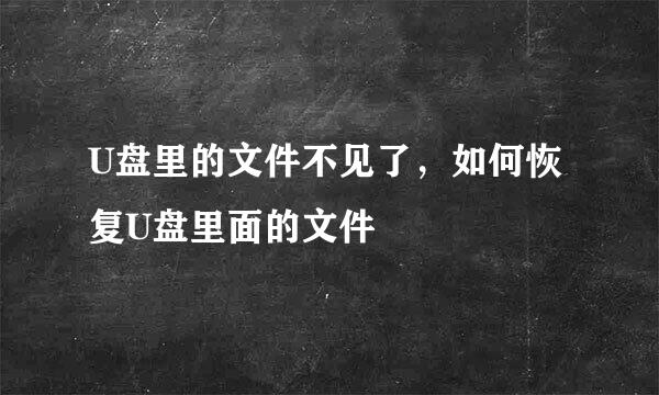 U盘里的文件不见了，如何恢复U盘里面的文件