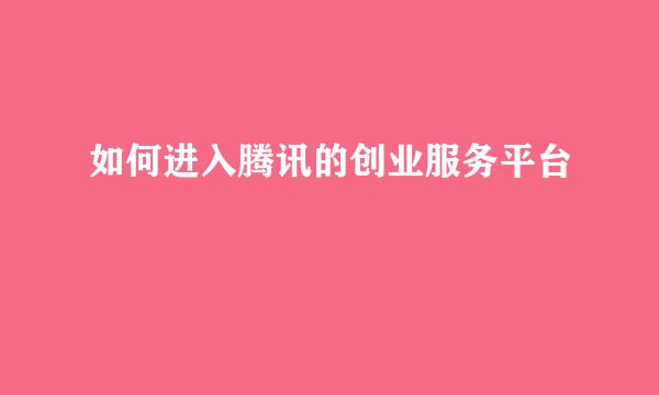 如何进入腾讯的创业服务平台