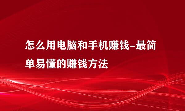 怎么用电脑和手机赚钱-最简单易懂的赚钱方法