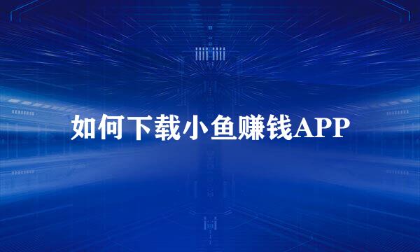 如何下载小鱼赚钱APP