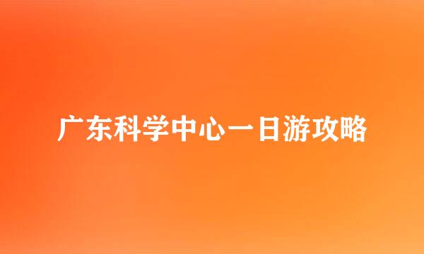 广东科学中心一日游攻略