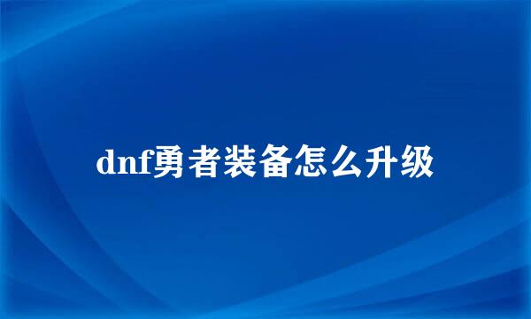 dnf勇者装备怎么升级