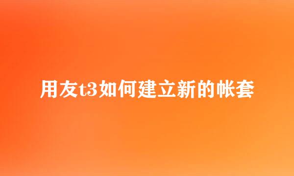 用友t3如何建立新的帐套