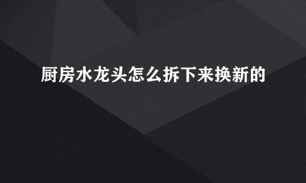厨房水龙头怎么拆下来换新的