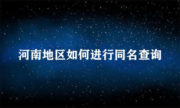 河南地区如何进行同名查询