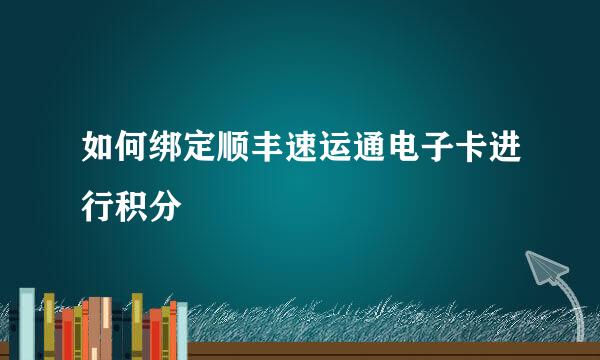 如何绑定顺丰速运通电子卡进行积分
