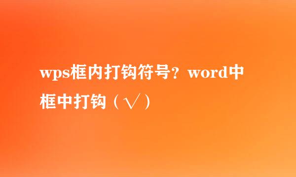 wps框内打钩符号？word中框中打钩（√）