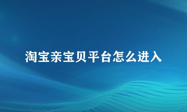 淘宝亲宝贝平台怎么进入