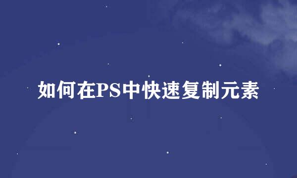 如何在PS中快速复制元素