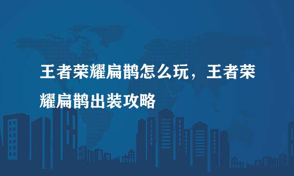 王者荣耀扁鹊怎么玩，王者荣耀扁鹊出装攻略