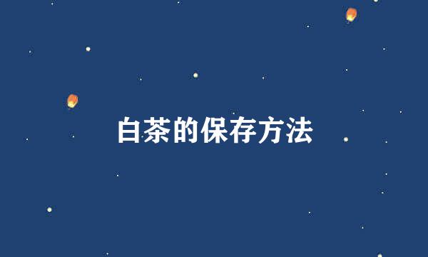白茶的保存方法
