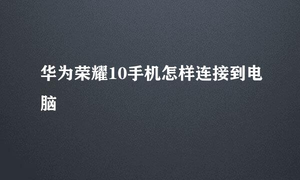 华为荣耀10手机怎样连接到电脑