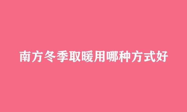南方冬季取暖用哪种方式好