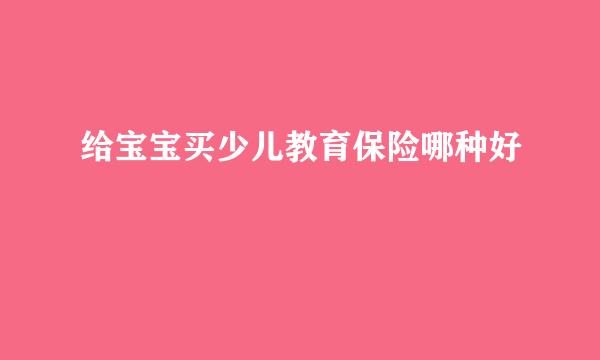 给宝宝买少儿教育保险哪种好