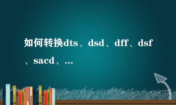 如何转换dts、dsd、dff、dsf、sacd、mlp格式