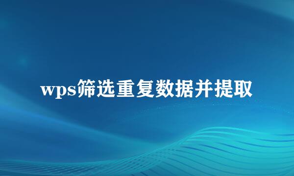 wps筛选重复数据并提取