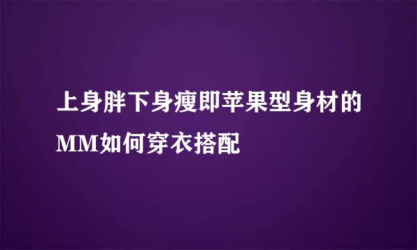 上身胖下身瘦即苹果型身材的MM如何穿衣搭配