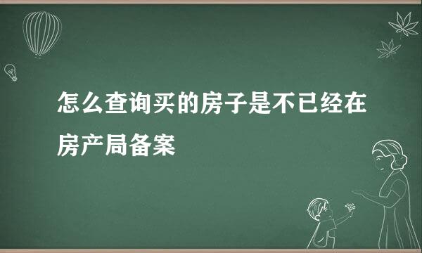 怎么查询买的房子是不已经在房产局备案